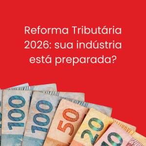 Novidades da Reforma Tributária 2026 que impactam a indústria. Prepare sua empresa!