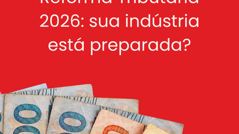 Novidades da Reforma Tributária 2026 que impactam a indústria. Prepare sua empresa!